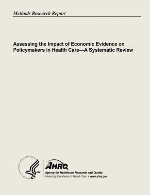 Assessing the Impact of Economic Evidence on Policymakers In Health Care - A Systematic Review by And Quality, Agency for Healthcare Resea