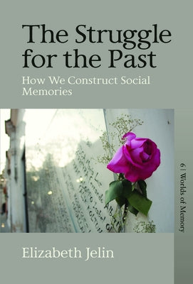 The Struggle for the Past: How We Construct Social Memories by Jelin, Elizabeth
