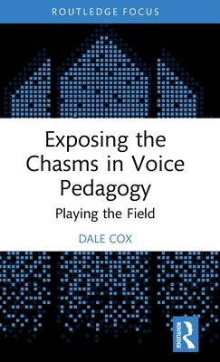 Exposing the Chasms in Voice Pedagogy: Playing the Field by Cox, Dale