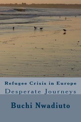 Refugee Crisis in Europe: Desperate Journeys by Nwadiuto, Buchi