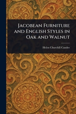 Jacobean Furniture and English Styles in Oak and Walnut by Candee, Helen Churchill
