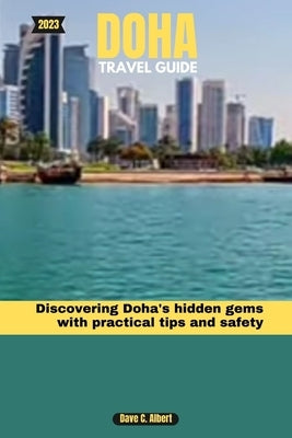 2023 Doha Travel Guide: Discovering Doha's hidden gems with practical tips and safety by Albert, Dave C.