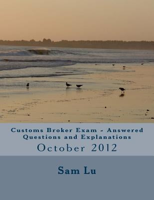 Customs Broker Exam Answered Questions and Explanations: October 2012 by Lu, Sam