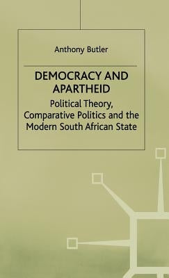 Democracy and Apartheid: Political Theory, Comparative Politics and the Modern South African State by Butler, A.