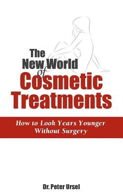 The New World of Cosmetic Treatments: How to Look Years Younger without Surgery by Ursel, Peter