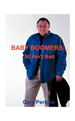 Baby Boomers 50 Ain't Bad by Perkins, Gary