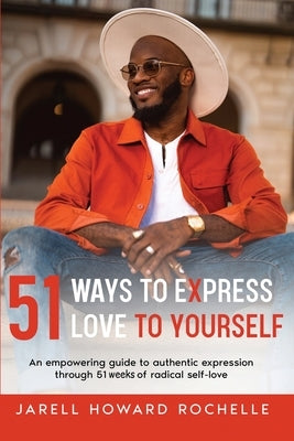 51 Ways to Express Love to Yourself: An Empowering Guide to Authentic Expression Through 51 Weeks of Radical Self-Love by Rochelle, Jarell Howard