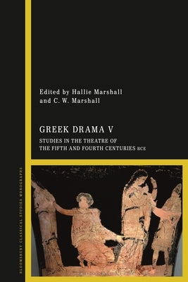Greek Drama V: Studies in the Theatre of the Fifth and Fourth Centuries Bce by Marshall, Hallie