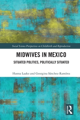 Midwives in Mexico: Situated Politics, Politically Situated by Laako, Hanna