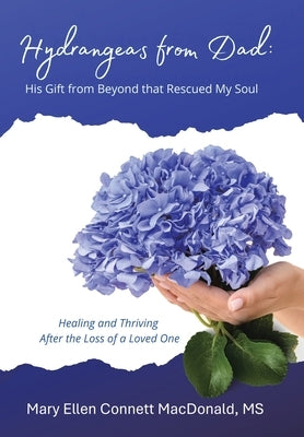 Hydrangeas from Dad: His Gift from Beyond that Rescued My Soul: Healing and Thriving After the Loss of a Loved One by Connett MacDonald, Mary Ellen