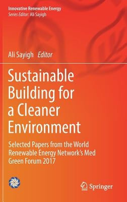 Sustainable Building for a Cleaner Environment: Selected Papers from the World Renewable Energy Network's Med Green Forum 2017 by Sayigh, Ali