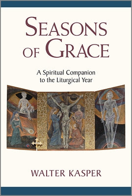 Seasons of Grace: A Spiritual Companion to the Liturgical Year by Kasper, Walter