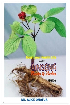 Boost Your Health Life with Ginseng Roots and Herbs Guide by Onofua, Alice