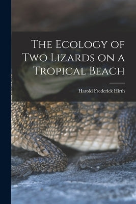 The Ecology of Two Lizards on a Tropical Beach by Hirth, Harold Frederick 1932-
