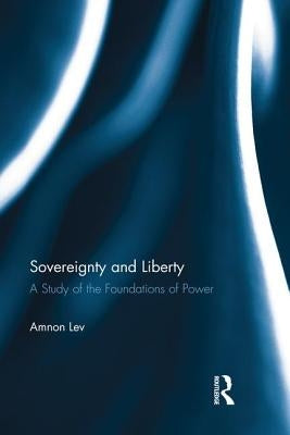 Sovereignty and Liberty: A Study of the Foundations of Power by Lev, Amnon