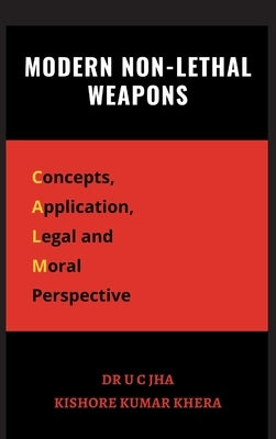 Modern Non-Lethal Weapons: Concepts, Application, Legal and Moral Perspective by Jha, U. C.