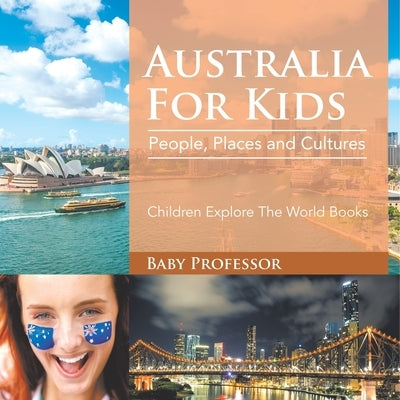 Australia For Kids: People, Places and Cultures - Children Explore The World Books by Baby Professor