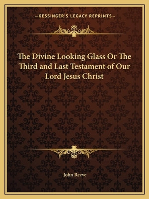 The Divine Looking Glass Or The Third and Last Testament of Our Lord Jesus Christ by Reeve, John
