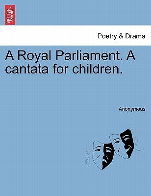 A Royal Parliament. a Cantata for Children. by Anonymous