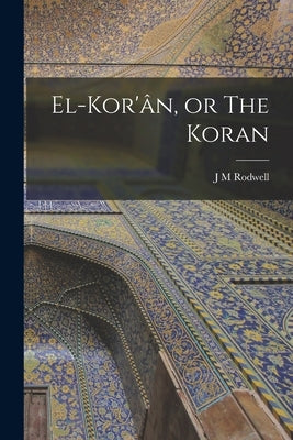 El-Kor'ân, or The Koran by Rodwell, J. M.