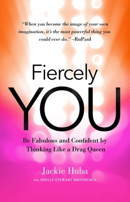 Fiercely You: Be Fabulous and Confident by Thinking Like a Drag Queen by Huba, Jackie