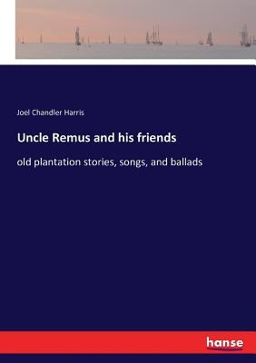 Uncle Remus and his friends: old plantation stories, songs, and ballads by Harris, Joel Chandler
