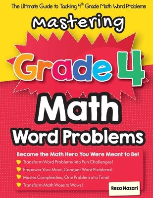 Mastering Grade 4 Math Word Problems: The Ultimate Guide to Tackling 4th Grade Math Word Problems by Nazari, Reza