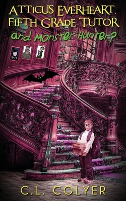 Atticus Everheart, Fifth Grade Tutor and Monster Hunter? by Colyer, C. L.