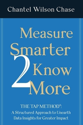 Measure Smarter 2 Know More: The TAP Method: A structured approach to unearth data insights for greater impact. by Chase, Chantel Wilson
