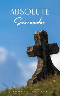 Absolute Surrender: A Spiritual Call to Yield Fully to the Will and Power of God by Murray, Andrew