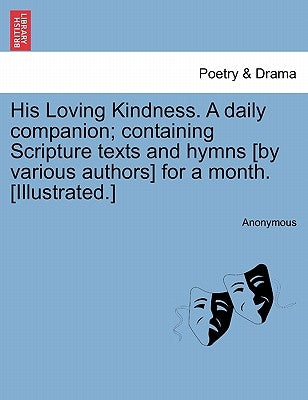 His Loving Kindness. a Daily Companion; Containing Scripture Texts and Hymns [by Various Authors] for a Month. [illustrated.] by Anonymous