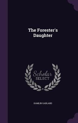 The Forester's Daughter by Garland, Hamlin