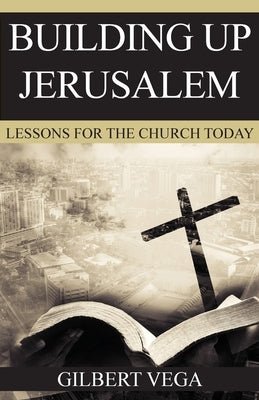 Building Up Jerusalem: Lessons for the Church Today by Vega, Gilbert