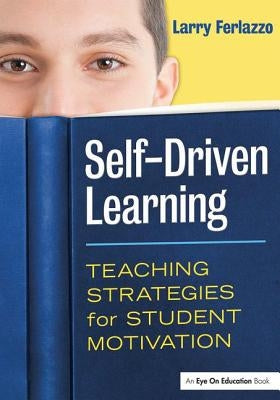 Self-Driven Learning: Teaching Strategies for Student Motivation by Ferlazzo, Larry