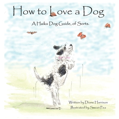 How to Love a Dog: A Haiku Dog Guide, of Sorts by Harrison, Diane