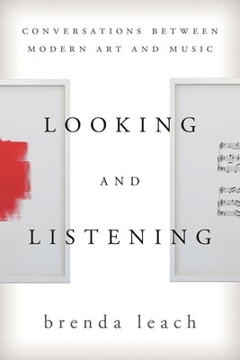 Looking and Listening: Conversations between Modern Art and Music by Leach, Brenda Lynne