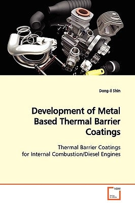 Development of Metal Based Thermal Barrier Coatings Thermal Barrier Coatings for Internal Combustion/Diesel Engines by Shin, Dong-Il