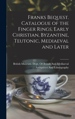 Franks Bequest. Catalogue of the Finger Rings, Early Christian, Byzantine, Teutonic, Mediaeval and Later by British Museum Dept of British and