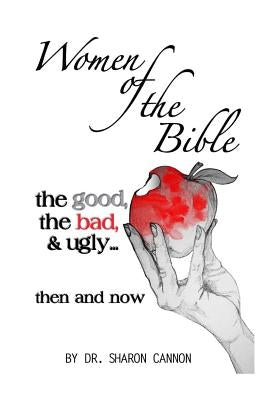 Women of the Bible: the good, the bad & ugly...then and now by Cannon, Sharon a.