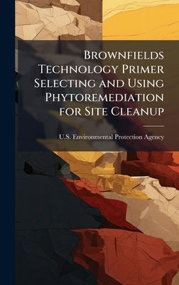 Brownfields Technology Primer Selecting and Using Phytoremediation for Site Cleanup by U S Environmental Protection Agency