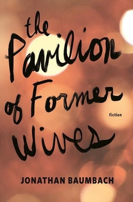 The Pavilion of Former Wives by Baumbach, Jonathan