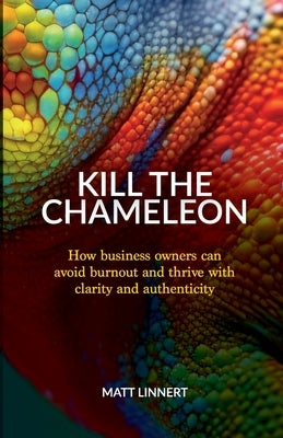 Kill the Chameleon: How business owners can avoid burnout and thrive with clarity and authenticity by Linnert, Matt