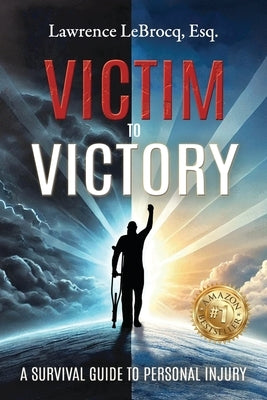 Victim to Victory: A Survival Guide to Personal Injury by Lebrocq Esq, Lawrence