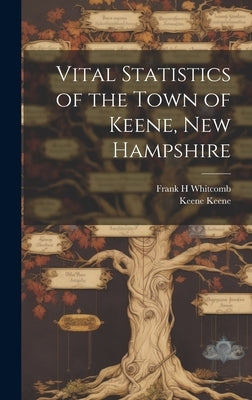 Vital Statistics of the Town of Keene, New Hampshire by Keene, Keene