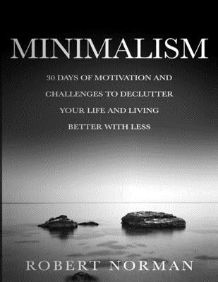 Minimalism: 30 Days of Motivation and Challenges to Declutter Your Life and Live Better With Less by Norman, Robert