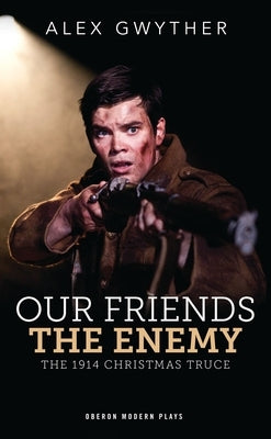 Our Friends, the Enemy: The 1914 Christmas Truce by Gwyther, Alex