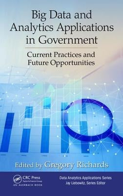 Big Data and Analytics Applications in Government: Current Practices and Future Opportunities by Richards, Gregory