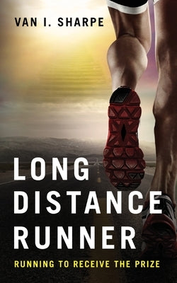 Long Distance Runner: Running to Receive the Prize by Sharpe, Van I.