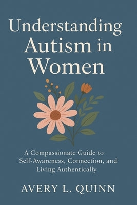Understanding Autism in Women: A Compassionate Guide to Self-Awareness, Connection, and Living Authentically by L. Quinn, Avery