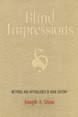 Blind Impressions: Methods and Mythologies in Book History by Dane, Joseph A.